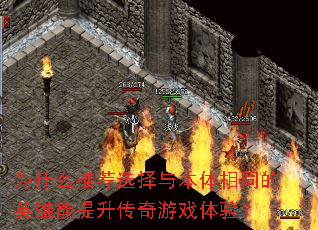 为什么推荐选择与本体相同的英雄能提升传奇游戏体验? 为什么推荐选择与本体相同的英雄能提升传奇游戏体验?