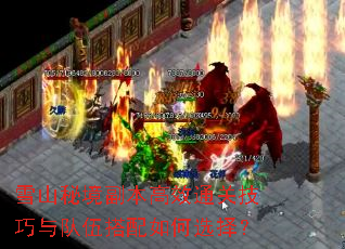 雪山秘境副本高效通关技巧与队伍搭配如何选择? 雪山秘境副本高效通关技巧与队伍搭配如何选择?