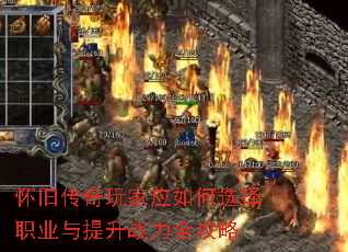 怀旧传奇玩家应如何选择职业与提升战力全攻略 怀旧传奇玩家应如何选择职业与提升战力全攻略