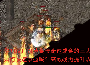 你知道1.76黄金传奇速成金的三大技能如何快速掌握吗?高效战力提升攻略解析 你知道1.76黄金传奇速成金的三大技能如何快速掌握吗?高效战力提升攻略解析