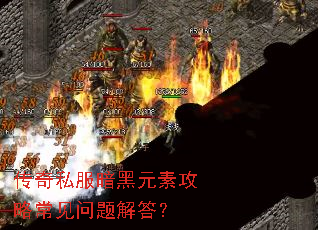传奇私服暗黑元素攻略常见问题解答? 传奇私服暗黑元素攻略常见问题解答?