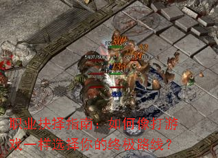 职业抉择指南:如何像打游戏一样选择你的终极路线? 职业抉择指南:如何像打游戏一样选择你的终极路线?