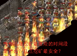 传奇私服挖矿最危险的时间段是什么?几点挖矿最安全? 传奇私服挖矿最危险的时间段是什么?几点挖矿最安全?