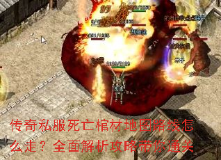 传奇私服死亡棺材地图路线怎么走?全面解析攻略带你通关 传奇私服死亡棺材地图路线怎么走?全面解析攻略带你通关