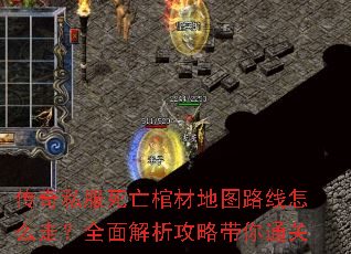 传奇私服死亡棺材地图路线怎么走?全面解析攻略带你通关 传奇私服死亡棺材地图路线怎么走?全面解析攻略带你通关