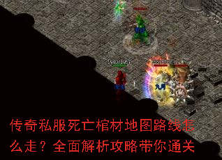 传奇私服死亡棺材地图路线怎么走?全面解析攻略带你通关 传奇私服死亡棺材地图路线怎么走?全面解析攻略带你通关