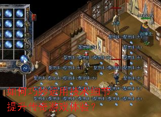 如何巧妙运用技术细节提升传奇游戏体验? 如何巧妙运用技术细节提升传奇游戏体验?