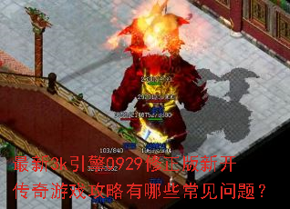最新3k引擎0929修正版新开传奇游戏攻略有哪些常见问题? 最新3k引擎0929修正版新开传奇游戏攻略有哪些常见问题?