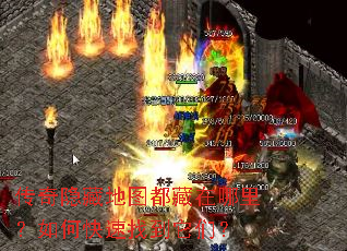 传奇隐藏地图都藏在哪里?如何快速找到它们? 传奇隐藏地图都藏在哪里?如何快速找到它们?