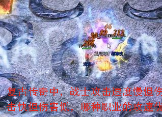 复古传奇中,战士攻击速度慢但伤害高,法师攻击快但伤害低,哪种职业的攻速优势更实用? 复古传奇中,战士攻击速度慢但伤害高,法师攻击快但伤害低,哪种职业的攻速优势更实用?