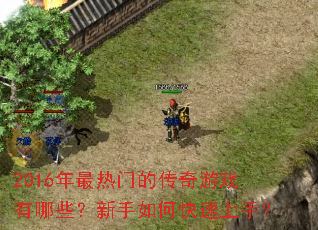 2016年最热门的传奇游戏有哪些?新手如何快速上手? 2016年最热门的传奇游戏有哪些?新手如何快速上手?