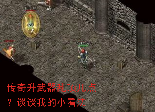 传奇升武器乱顶几点?谈谈我的小看法 传奇升武器乱顶几点?谈谈我的小看法