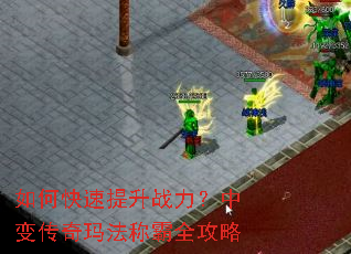 如何快速提升战力?中变传奇玛法称霸全攻略 如何快速提升战力?中变传奇玛法称霸全攻略