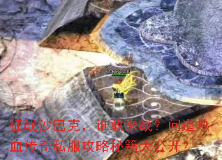 征战沙巴克,谁敢来战?问道热血传奇私服攻略秘籍大公开? 征战沙巴克,谁敢来战?问道热血传奇私服攻略秘籍大公开?