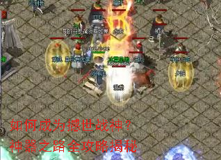 如何成为撼世战神?神器之路全攻略揭秘 如何成为撼世战神?神器之路全攻略揭秘