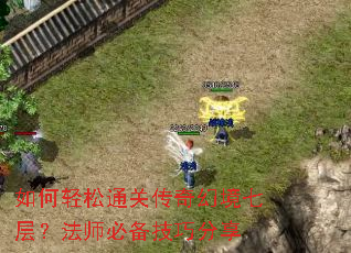 如何轻松通关传奇幻境七层?法师必备技巧分享 如何轻松通关传奇幻境七层?法师必备技巧分享