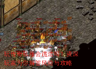 玩传奇私服会违法吗?资深玩家为你解答风险与攻略 玩传奇私服会违法吗?资深玩家为你解答风险与攻略