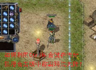 如何利用Ctrl组合键在传奇私服合击版中称霸玛法大陆? 如何利用Ctrl组合键在传奇私服合击版中称霸玛法大陆?