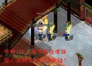 传奇100人服攻略疑难解答:如何驰骋玛法大陆? 传奇100人服攻略疑难解答:如何驰骋玛法大陆?