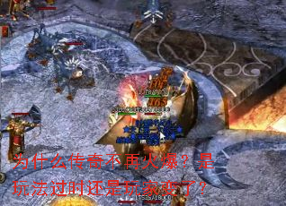 为什么传奇不再火爆?是玩法过时还是玩家变了? 为什么传奇不再火爆?是玩法过时还是玩家变了?