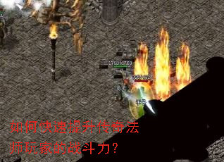 如何快速提升传奇法师玩家的战斗力? 如何快速提升传奇法师玩家的战斗力?