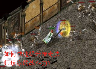 如何快速提升传奇法师玩家的战斗力? 如何快速提升传奇法师玩家的战斗力?