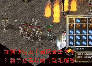 如何快速上手暴风合击传奇?新手必看攻略与疑难解答 如何快速上手暴风合击传奇?新手必看攻略与疑难解答