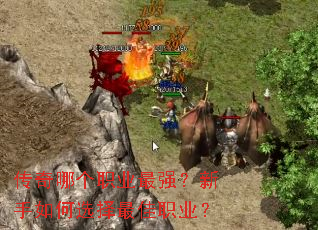 传奇哪个职业最强?新手如何选择最佳职业? 传奇哪个职业最强?新手如何选择最佳职业?