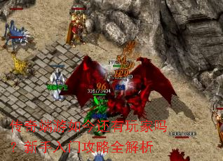 传奇端游如今还有玩家吗?新手入门攻略全解析 传奇端游如今还有玩家吗?新手入门攻略全解析
