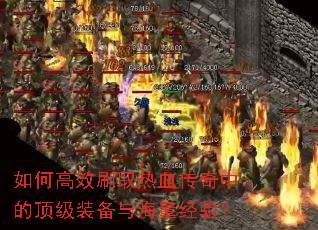 如何高效刷取热血传奇中的顶级装备与海量经验? 如何高效刷取热血传奇中的顶级装备与海量经验?