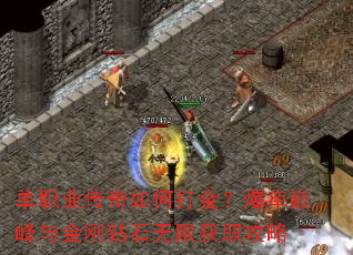 单职业传奇如何打金?爆率巅峰与金刚钻石无限获取攻略 单职业传奇如何打金?爆率巅峰与金刚钻石无限获取攻略