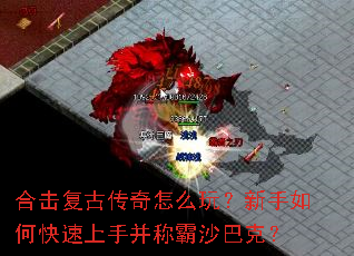 合击复古传奇怎么玩?新手如何快速上手并称霸沙巴克? 合击复古传奇怎么玩?新手如何快速上手并称霸沙巴克?