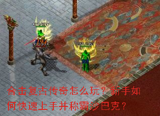 合击复古传奇怎么玩?新手如何快速上手并称霸沙巴克? 合击复古传奇怎么玩?新手如何快速上手并称霸沙巴克?