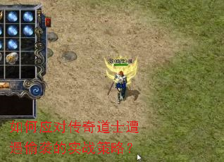 如何应对传奇道士遭遇偷袭的实战策略? 如何应对传奇道士遭遇偷袭的实战策略?