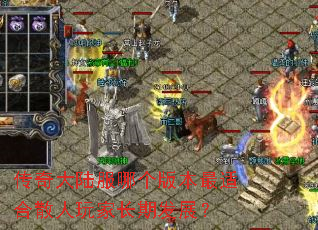 传奇大陆服哪个版本最适合散人玩家长期发展? 传奇大陆服哪个版本最适合散人玩家长期发展?