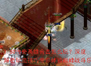 1.80传奇英雄合击怎么玩?深度解析玩法技巧带你体验巅峰战斗乐趣 1.80传奇英雄合击怎么玩?深度解析玩法技巧带你体验巅峰战斗乐趣