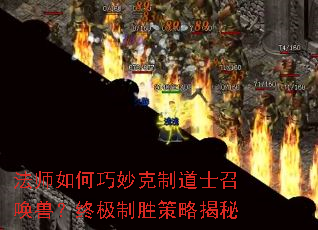 法师如何巧妙克制道士召唤兽?终极制胜策略揭秘 法师如何巧妙克制道士召唤兽?终极制胜策略揭秘