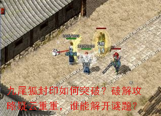 九尾狐封印如何突破?破解攻略疑云重重,谁能解开谜题? 九尾狐封印如何突破?破解攻略疑云重重,谁能解开谜题?