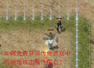 如何免费获取传奇游戏中的物理攻击属性宝石? 如何免费获取传奇游戏中的物理攻击属性宝石?