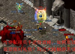 传奇私服高手进阶攻略:如何高效领取限时礼包?玛法大陆畅游无忧 传奇私服高手进阶攻略:如何高效领取限时礼包?玛法大陆畅游无忧