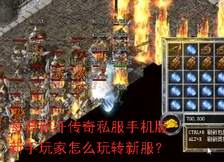 每日新开传奇私服手机版新手玩家怎么玩转新服? 每日新开传奇私服手机版新手玩家怎么玩转新服?
