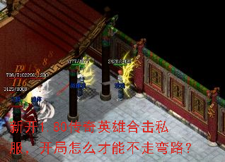 新开1.80传奇英雄合击私服,开局怎么才能不走弯路? 新开1.80传奇英雄合击私服,开局怎么才能不走弯路?