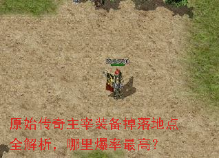 原始传奇主宰装备掉落地点全解析,哪里爆率最高? 原始传奇主宰装备掉落地点全解析,哪里爆率最高?