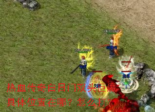 热血传奇白日门双头巨魔具体位置在哪?怎么打? 热血传奇白日门双头巨魔具体位置在哪?怎么打?