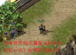 传奇世界焰火屠魔活动多久刷新一次?如何高效参与? 传奇世界焰火屠魔活动多久刷新一次?如何高效参与?