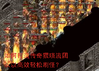 如何打造传奇猥琐流团队以高效轻松刷怪? 如何打造传奇猥琐流团队以高效轻松刷怪?
