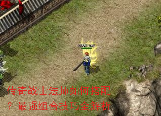传奇战士法师如何搭配?最强组合技巧全解析 传奇战士法师如何搭配?最强组合技巧全解析