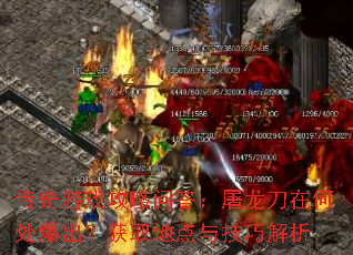 传奇游戏攻略问答:屠龙刀在何处爆出?获取地点与技巧解析 传奇游戏攻略问答:屠龙刀在何处爆出?获取地点与技巧解析