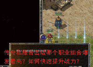传奇私服合击版哪个职业组合爆发最高?如何快速提升战力? 传奇私服合击版哪个职业组合爆发最高?如何快速提升战力?