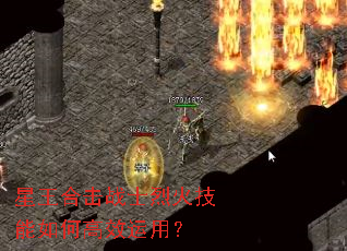 星王合击战士烈火技能如何高效运用? 星王合击战士烈火技能如何高效运用?
